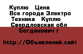 Куплю › Цена ­ 2 000 - Все города Электро-Техника » Куплю   . Свердловская обл.,Богданович г.